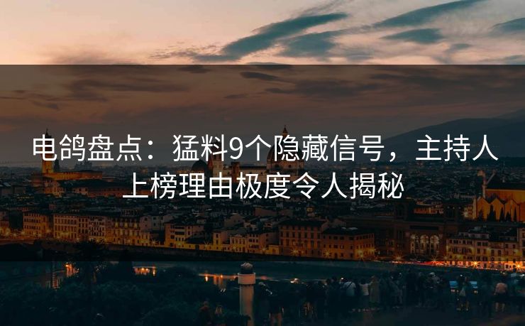 电鸽盘点:猛料9个隐藏信号,主持人上榜理由极度令人揭秘 电鸽盘点:猛料9个隐藏信号,主持人上榜理由极度令人揭秘