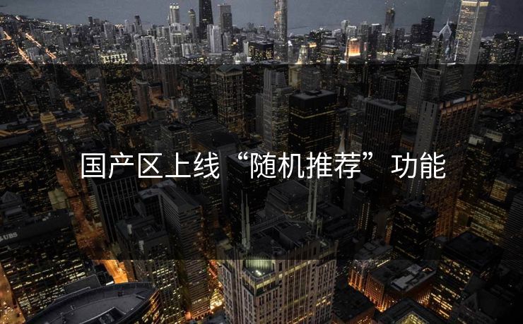 国产区上线“随机推荐”功能