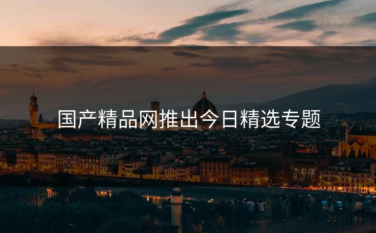 国产精品网推出今日精选专题