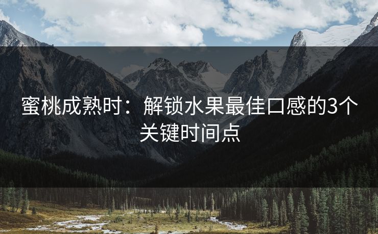 蜜桃成熟时：解锁水果最佳口感的3个关键时间点