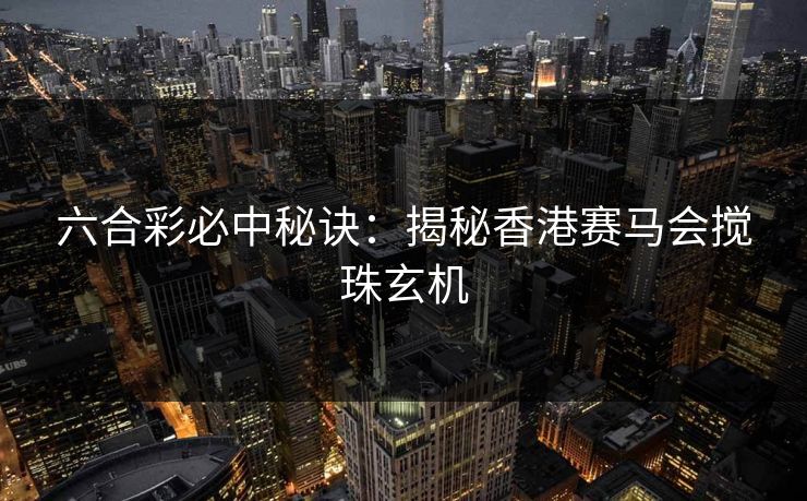 六合彩必中秘诀：揭秘香港赛马会搅珠玄机