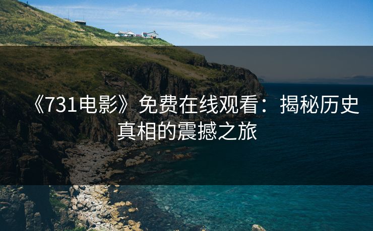《731电影》免费在线观看：揭秘历史真相的震撼之旅