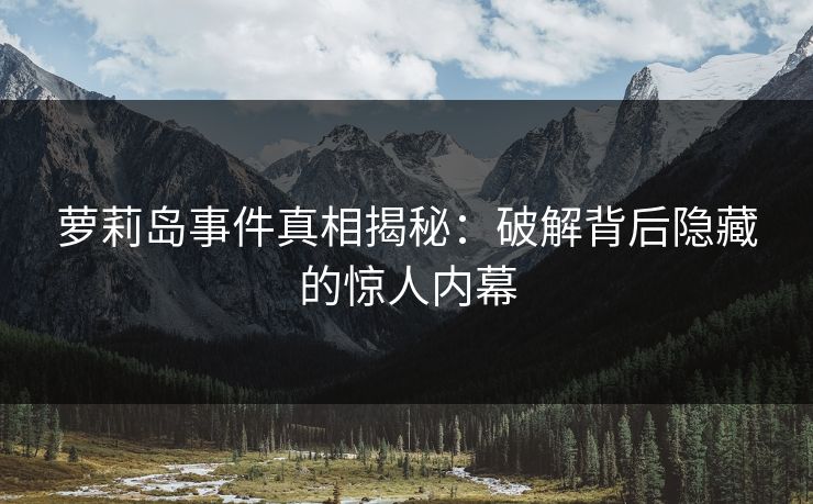 萝莉岛事件真相揭秘：破解背后隐藏的惊人内幕