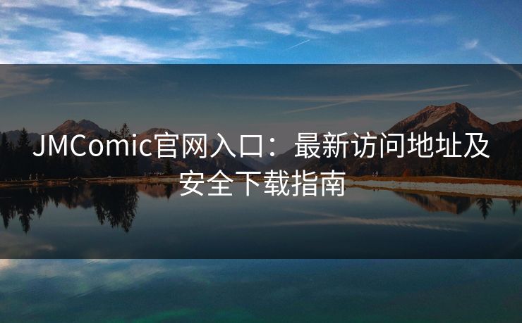 JMComic官网入口：最新访问地址及安全下载指南
