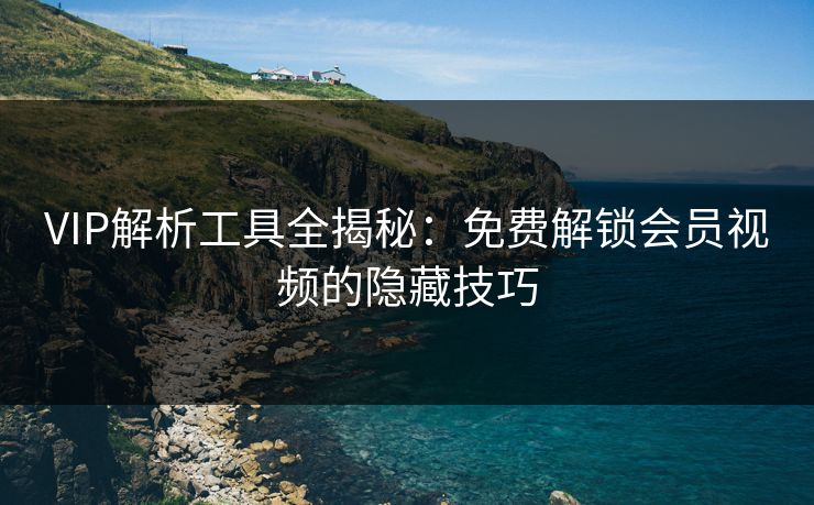 VIP解析工具全揭秘：免费解锁会员视频的隐藏技巧