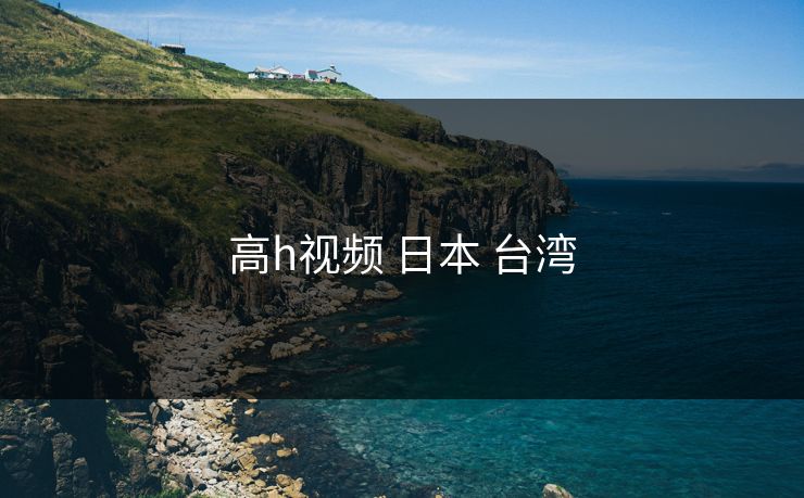 高h视频 日本 台湾